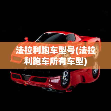法拉利跑车型号(法拉利跑车所有车型) 法拉利跑车型号(法拉利跑车所有车型)