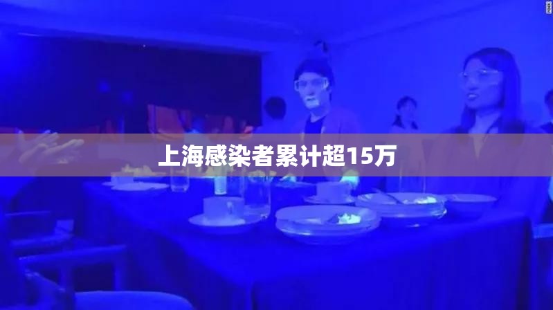 【上海感染者累计超15万,上海 感染】 【上海感染者累计超15万,上海 感染】