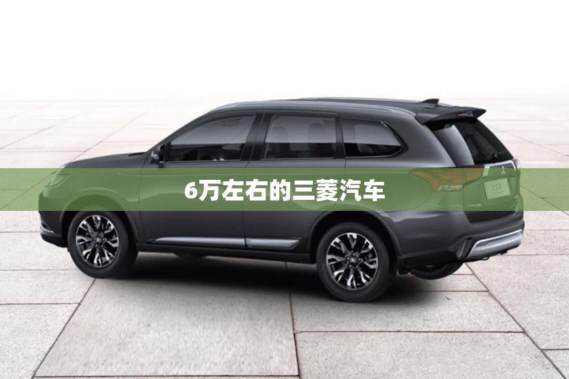 6万左右的三菱汽车 6万左右的三菱汽车