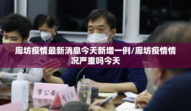 廊坊疫情最新消息今天新增一例/廊坊疫情情况严重吗今天 廊坊疫情最新消息今天新增一例/廊坊疫情情况严重吗今天