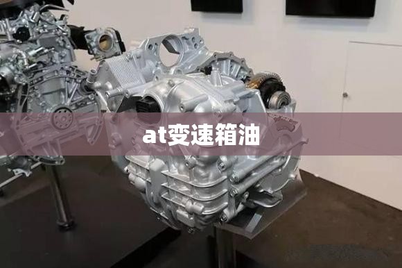 at变速箱油/at变速箱油多久换一次 at变速箱油/at变速箱油多久换一次