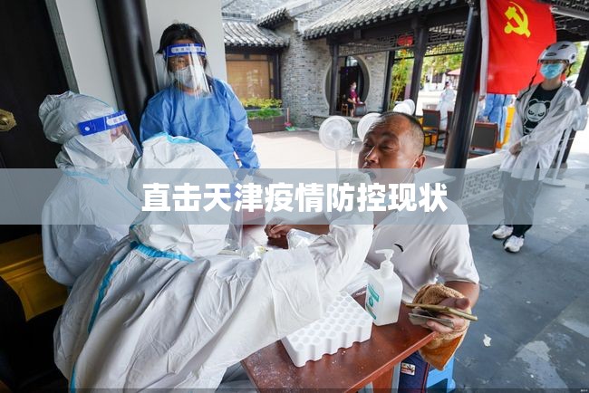 直击天津疫情防控现状/天津疫情防控指挥部最新消息 直击天津疫情防控现状/天津疫情防控指挥部最新消息