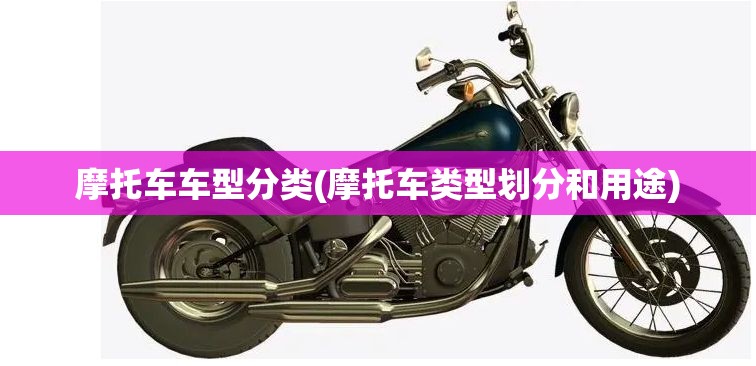 摩托车车型分类(摩托车类型划分和用途) 摩托车车型分类(摩托车类型划分和用途)