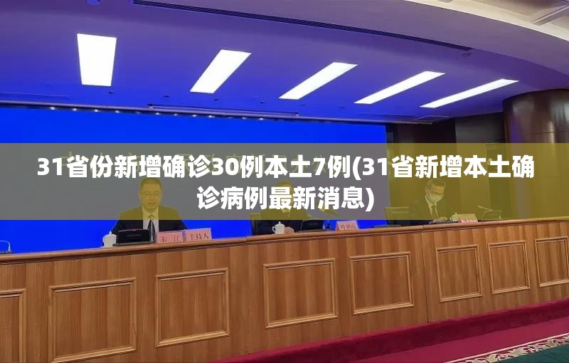 31省份新增确诊30例本土7例(31省新增本土确诊病例最新消息) 31省份新增确诊30例本土7例(31省新增本土确诊病例最新消息)