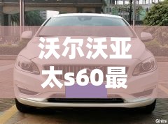 沃尔沃亚太s60最新价格 沃尔沃亚太s60最新价格