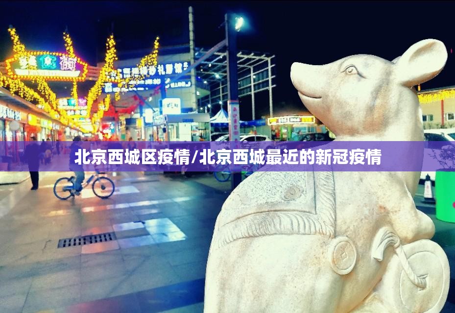 北京西城区疫情/北京西城最近的新冠疫情 北京西城区疫情/北京西城最近的新冠疫情