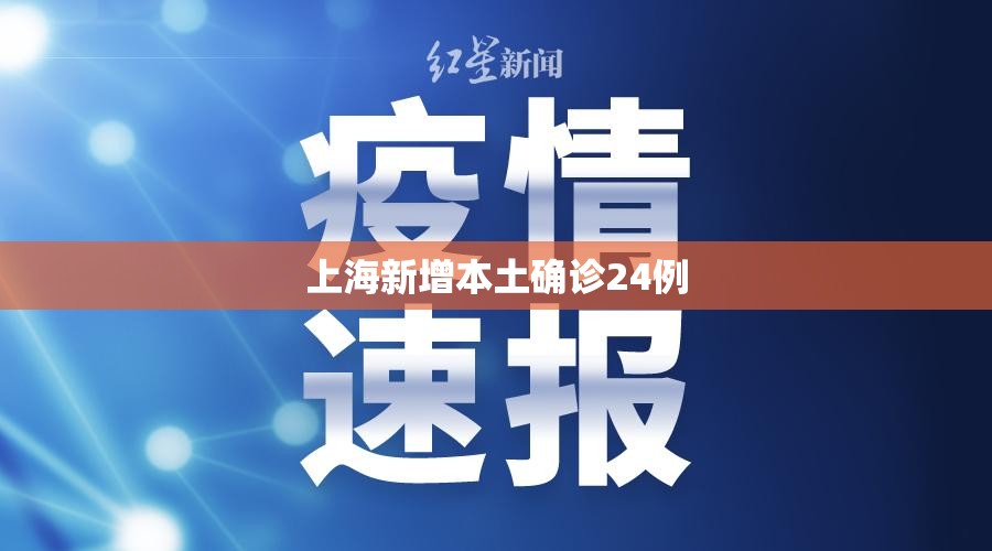 【上海新增本土确诊24例,上海新增本土3 7】 【上海新增本土确诊24例,上海新增本土3 7】