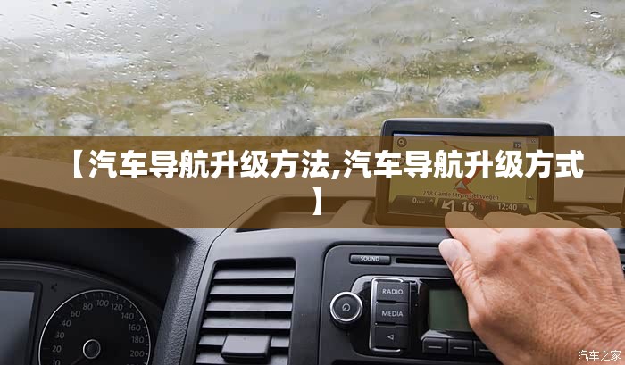 【汽车导航升级方法,汽车导航升级方式】 【汽车导航升级方法,汽车导航升级方式】