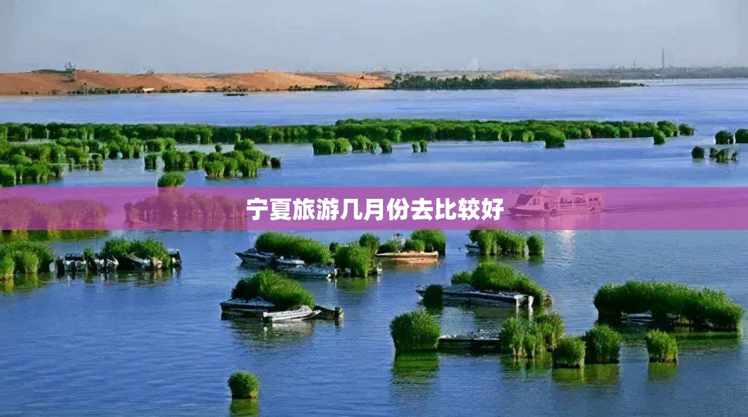 宁夏旅游几月份去比较好 宁夏旅游几月份去比较好