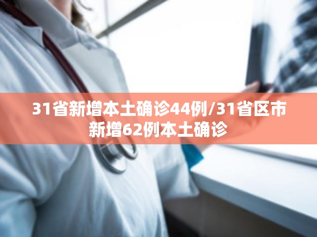 31省新增本土确诊44例/31省区市新增62例本土确诊 31省新增本土确诊44例/31省区市新增62例本土确诊