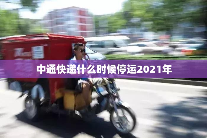 中通快递什么时候停运2021年/2020中通快递停运 中通快递什么时候停运2021年/2020中通快递停运