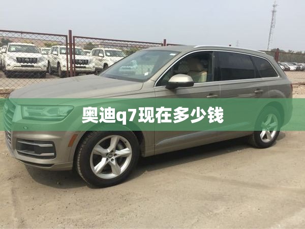 奥迪q7现在多少钱 奥迪q7现在多少钱