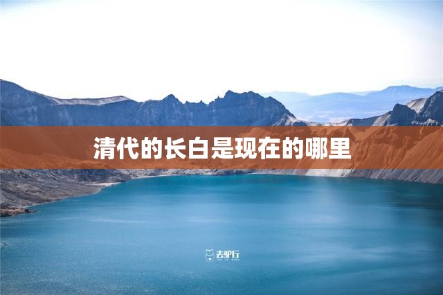 清代的长白是现在的哪里 清代的长白是现在的哪里