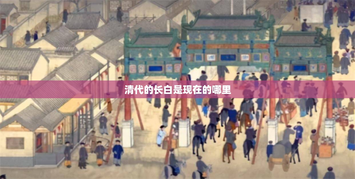 清代的长白是现在的哪里 清代的长白是现在的哪里