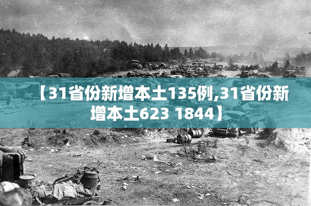【31省份新增本土135例,31省份新增本土623 1844】 【31省份新增本土135例,31省份新增本土623 1844】