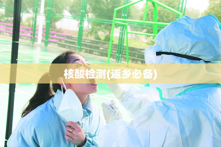 核酸检测(返乡必备)(最新核酸检测流程) 核酸检测(返乡必备)(最新核酸检测流程)