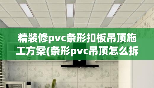 精装修pvc条形扣板吊顶施工方案(条形pvc吊顶怎么拆下来)
