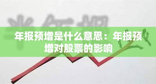 年报预增是什么意思:年报预增对股票的影响 年报预增是什么意思:年报预增对股票的影响