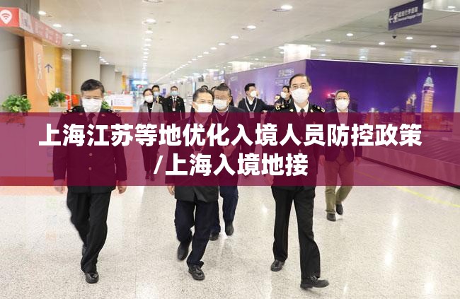 上海江苏等地优化入境人员防控政策/上海入境地接 上海江苏等地优化入境人员防控政策/上海入境地接