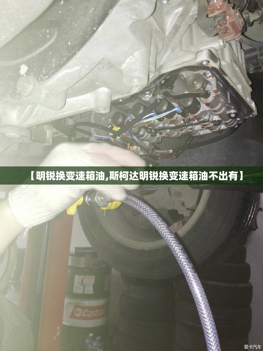 【明锐换变速箱油,斯柯达明锐换变速箱油不出有】 【明锐换变速箱油,斯柯达明锐换变速箱油不出有】