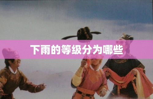 下雨的等级分为哪些 下雨的等级分为哪些