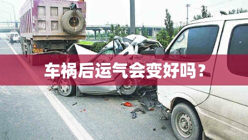 车祸后运气会变好吗? 车祸后运气会变好吗?