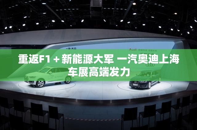 重返F1+新能源大军 一汽奥迪上海车展高端发力 重返F1+新能源大军 一汽奥迪上海车展高端发力
