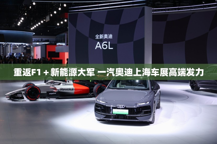 重返F1+新能源大军 一汽奥迪上海车展高端发力 重返F1+新能源大军 一汽奥迪上海车展高端发力