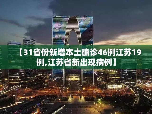 【31省份新增本土确诊46例江苏19例,江苏省新出现病例】 【31省份新增本土确诊46例江苏19例,江苏省新出现病例】