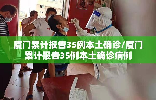 厦门累计报告35例本土确诊/厦门累计报告35例本土确诊病例 厦门累计报告35例本土确诊/厦门累计报告35例本土确诊病例