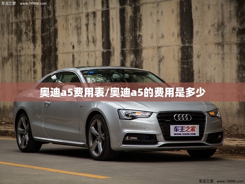 奥迪a5费用表/奥迪a5的费用是多少