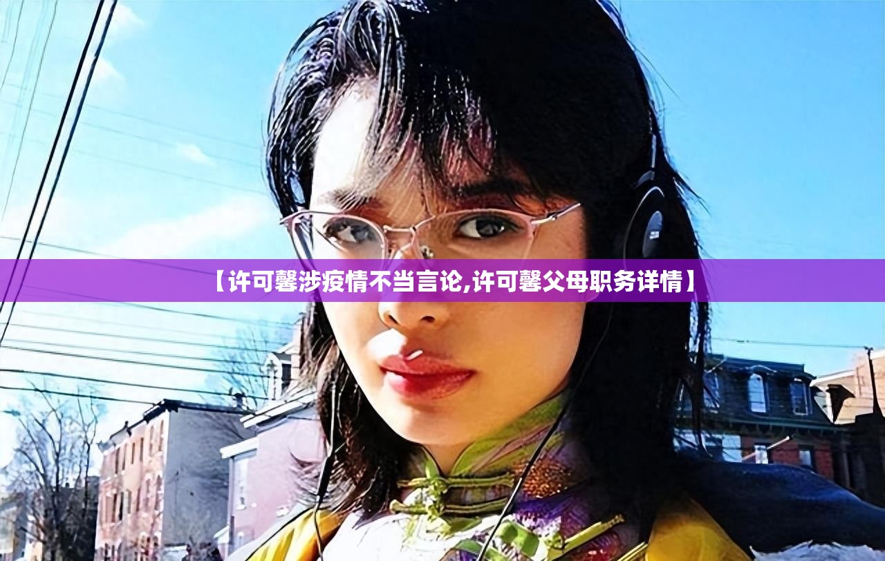 【许可馨涉疫情不当言论,许可馨父母职务详情】 【许可馨涉疫情不当言论,许可馨父母职务详情】