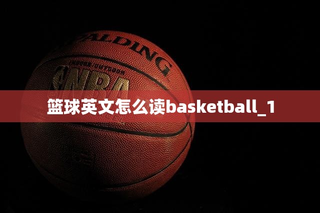 篮球英文怎么读basketball_1 篮球英文怎么读basketball_1