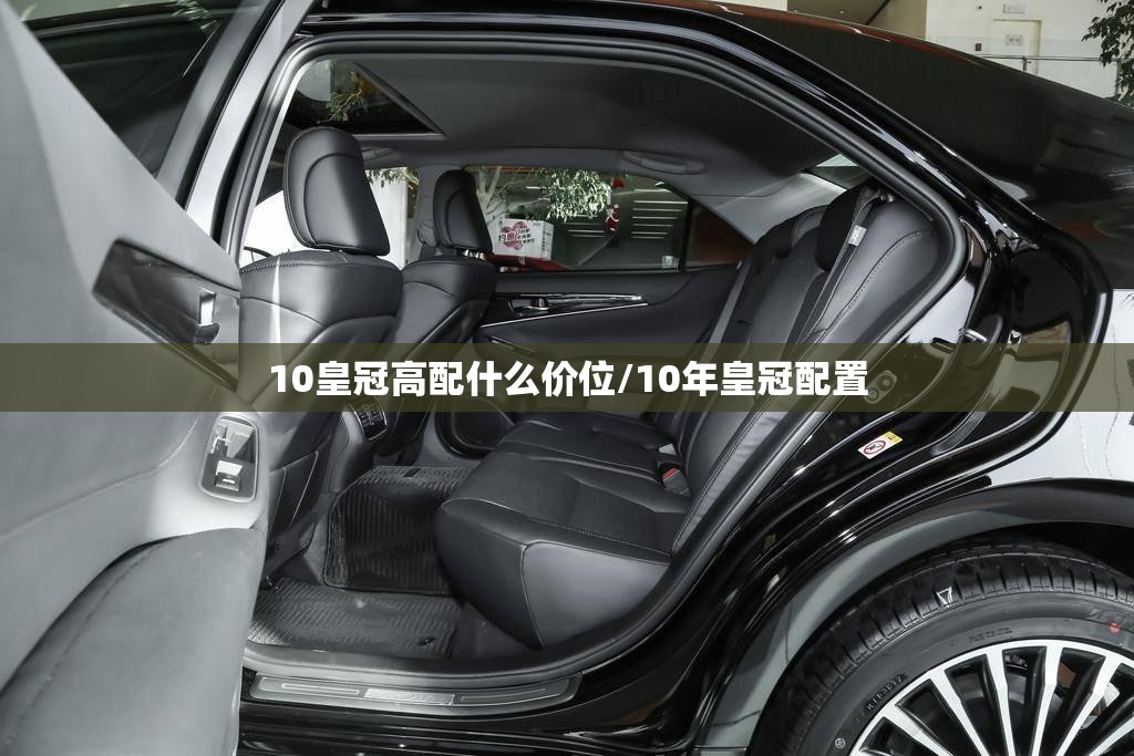 10皇冠高配什么价位/10年皇冠配置 10皇冠高配什么价位/10年皇冠配置