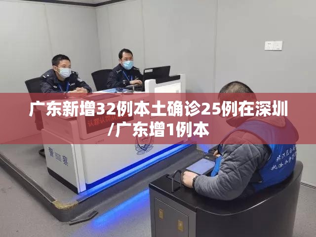 广东新增32例本土确诊25例在深圳/广东增1例本 广东新增32例本土确诊25例在深圳/广东增1例本