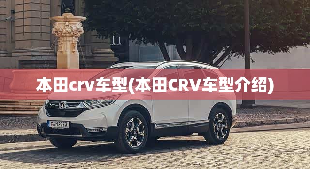 本田crv车型(本田CRV车型介绍) 本田crv车型(本田CRV车型介绍)