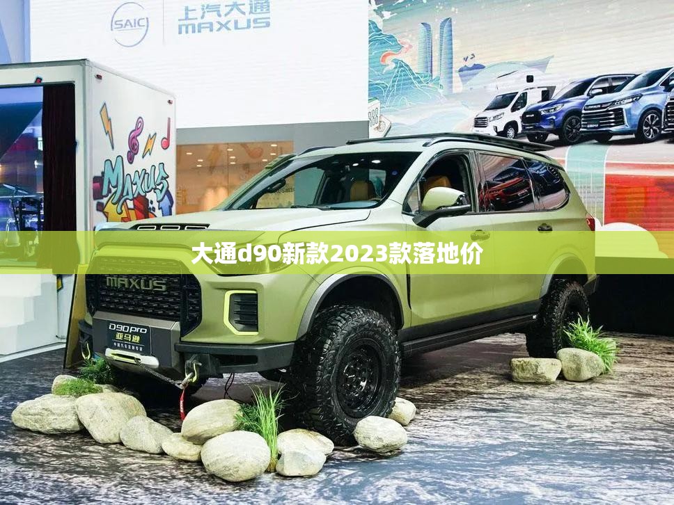 大通d90新款2023款落地价 大通d90新款2023款落地价