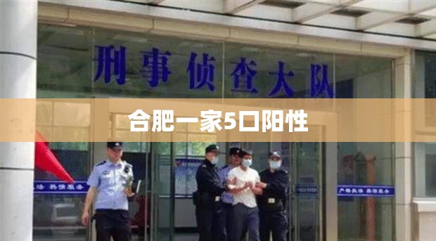 【合肥一家5口阳性,合肥发现病毒】 【合肥一家5口阳性,合肥发现病毒】