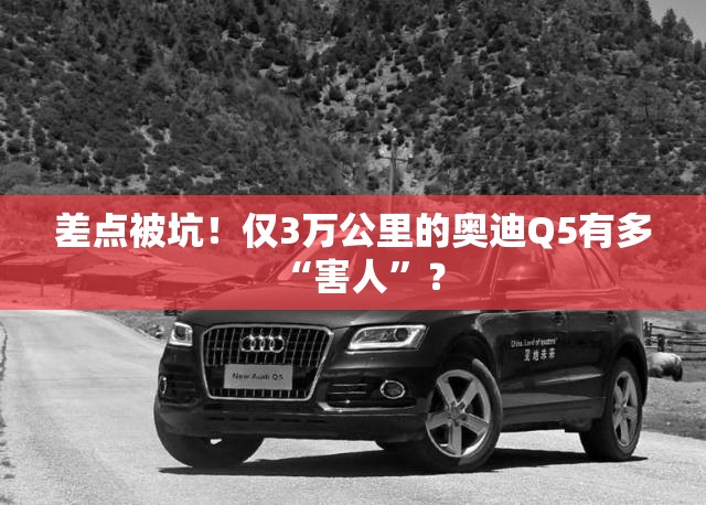 差点被坑！仅3万公里的奥迪Q5有多“害人”？