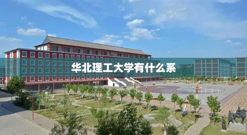 华北理工大学有什么系(华北理工大学热门专业推荐) 华北理工大学有什么系(华北理工大学热门专业推荐)
