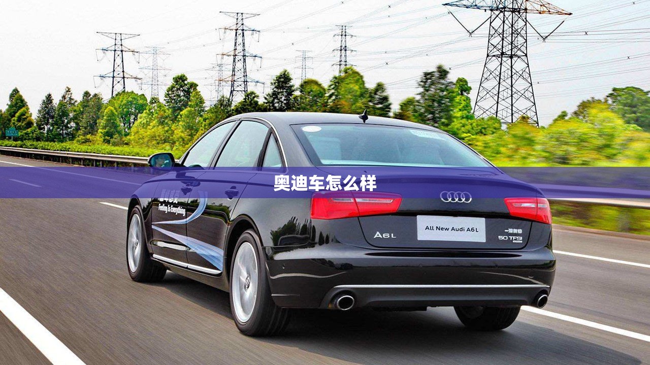 奥迪车怎么样(奥迪车怎么样口碑好不好) 奥迪车怎么样(奥迪车怎么样口碑好不好)