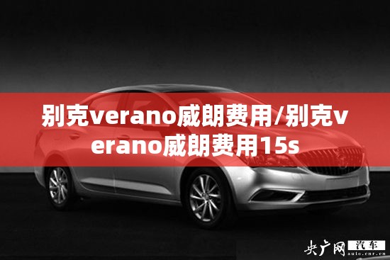 别克verano威朗费用/别克verano威朗费用15s 别克verano威朗费用/别克verano威朗费用15s
