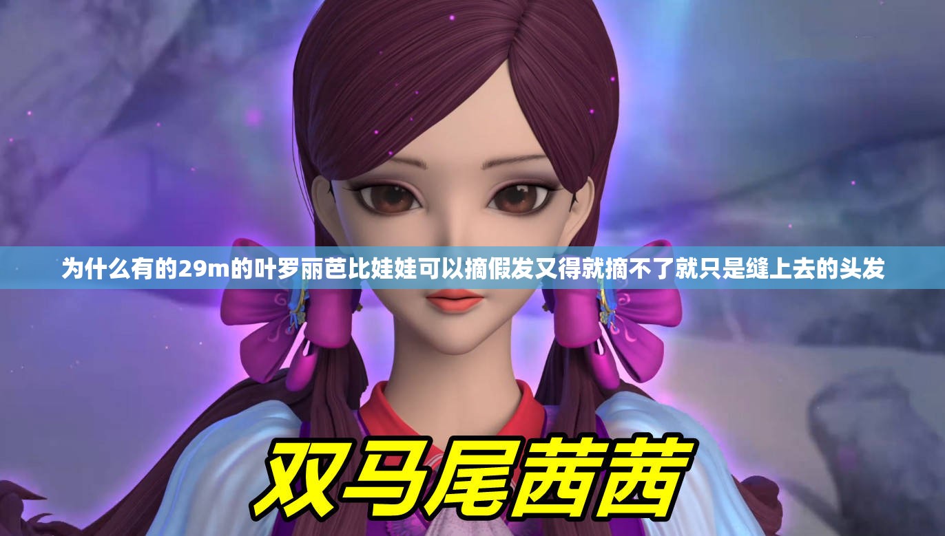 为什么有的29m的叶罗丽芭比娃娃可以摘假发又得就摘不了就只是缝上去的头发 为什么有的29m的叶罗丽芭比娃娃可以摘假发又得就摘不了就只是缝上去的头发