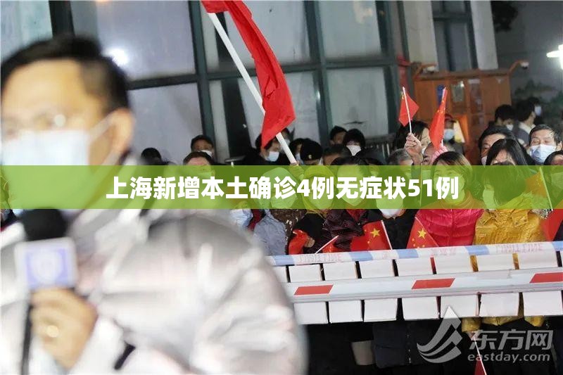 【上海新增本土确诊4例无症状51例,上海新增病例】 【上海新增本土确诊4例无症状51例,上海新增病例】