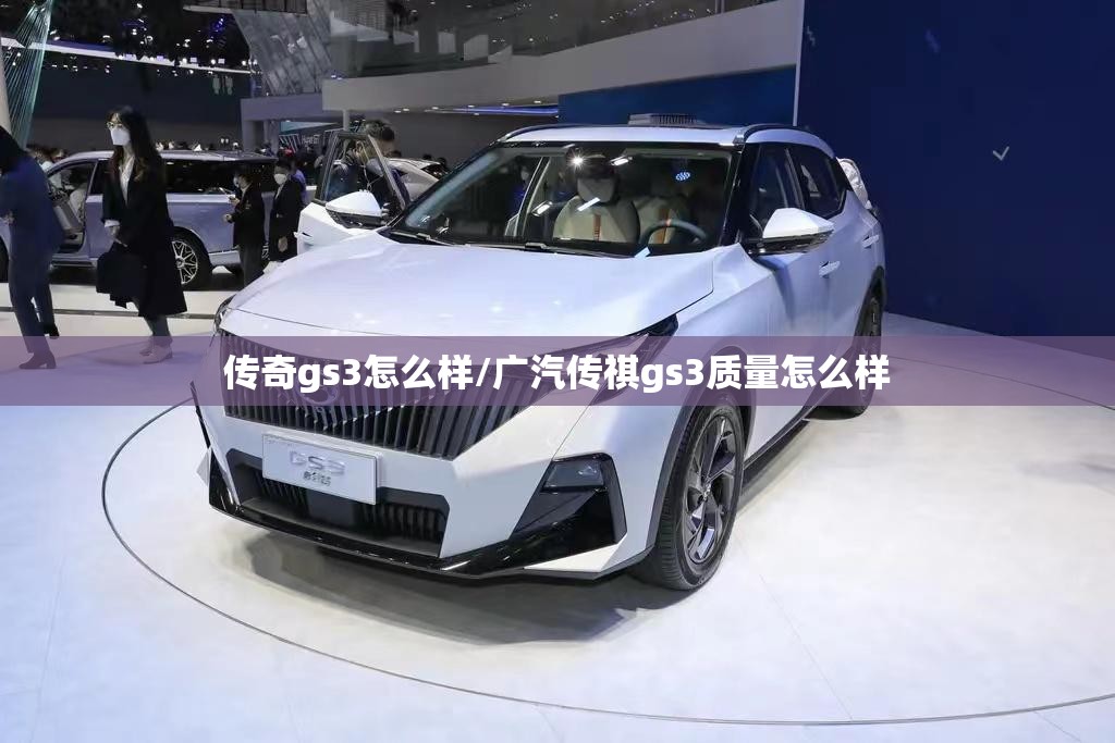 传奇gs3怎么样/广汽传祺gs3质量怎么样 传奇gs3怎么样/广汽传祺gs3质量怎么样