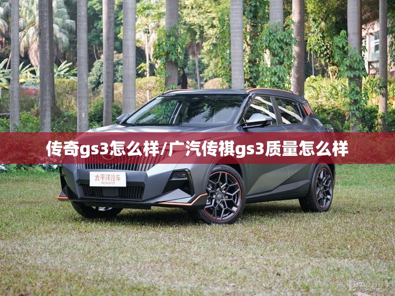 传奇gs3怎么样/广汽传祺gs3质量怎么样 传奇gs3怎么样/广汽传祺gs3质量怎么样