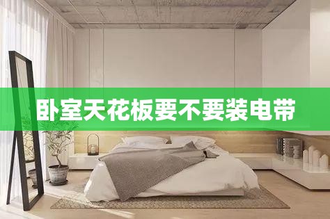 【卧室天花板要不要装电带,怎样钓苦花鱼】 【卧室天花板要不要装电带,怎样钓苦花鱼】