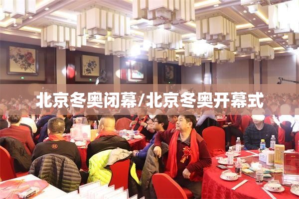 北京冬奥闭幕/北京冬奥开幕式