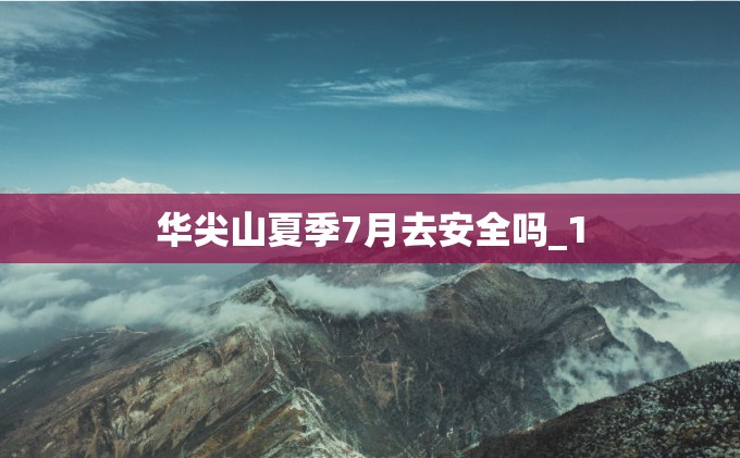 华尖山夏季7月去安全吗_1 华尖山夏季7月去安全吗_1