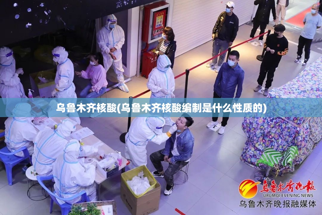 乌鲁木齐核酸(乌鲁木齐核酸编制是什么性质的) 乌鲁木齐核酸(乌鲁木齐核酸编制是什么性质的)